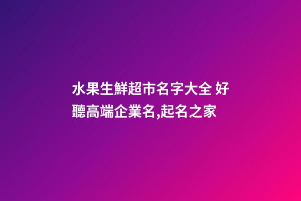 水果生鮮超市名字大全 好聽高端企業名,起名之家-第1張-公司起名-玄機派